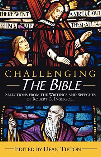 Challenging the Bible: Selections from the Writings And Speeches of Robert G. Ingersoll