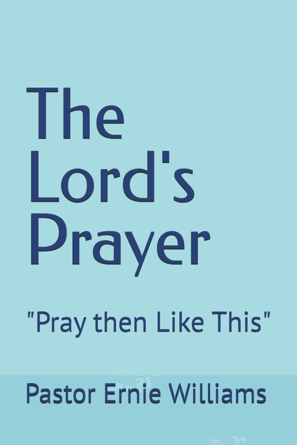 THE LORD'S PRAYER: "Pray then Like This" (Christian Basics)