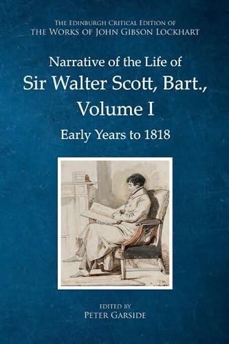 Narrative of the Life of Sir Walter Scott, Bart., Volume I: Early Years to 1818 (The Edinburgh Critical Edition of the Works of John Gibson Lockhart)