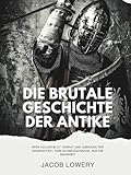 Die brutale Geschichte der Antike:: Epen von Blut, Verrat und unerzählten Wahrheiten – kein Schnickschnack, nur die Wahrheit