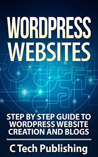 WordPress: WordPress Websites: Step by Step Guide to WordPress Website Creation and Blogs: (Pictures Included): WordPress Websites and SEO (Website Design, ... Business Skills, Blogging and Blogs)