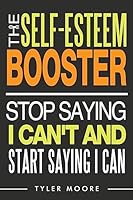 The Self-Esteem Booster: Stop Saying I Can't and Start Saying I Can 1540556700 Book Cover