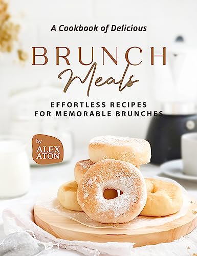 A Cookbook of Delicious Brunch Meals: Effortless Recipes for Memorable