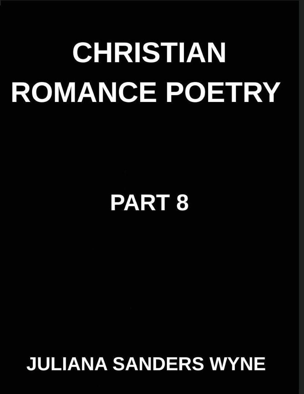 Christian Romance Poetry (Part 8)- Embers of Eternity, Where Human Devotion Meets the Divine Flame of God's Unending Love: Poems of Covenant and ... Weaving Love Through Scripture's Light