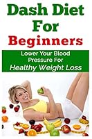 Dash Diet for Beginners: Lower Your Blood Pressure for Healthy Weight Loss 151218201X Book Cover