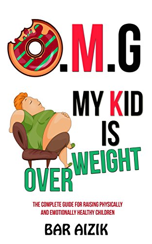 O.M.G My Kid Is OVERWEIGHT : The complete guide for raising physically and emotionally healthy children