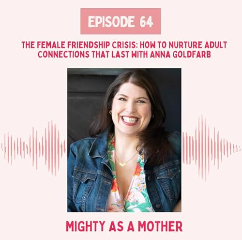 E64: The Female Friendship Crisis: How to Nurture Adult Connections That Last with Anna Goldfarb