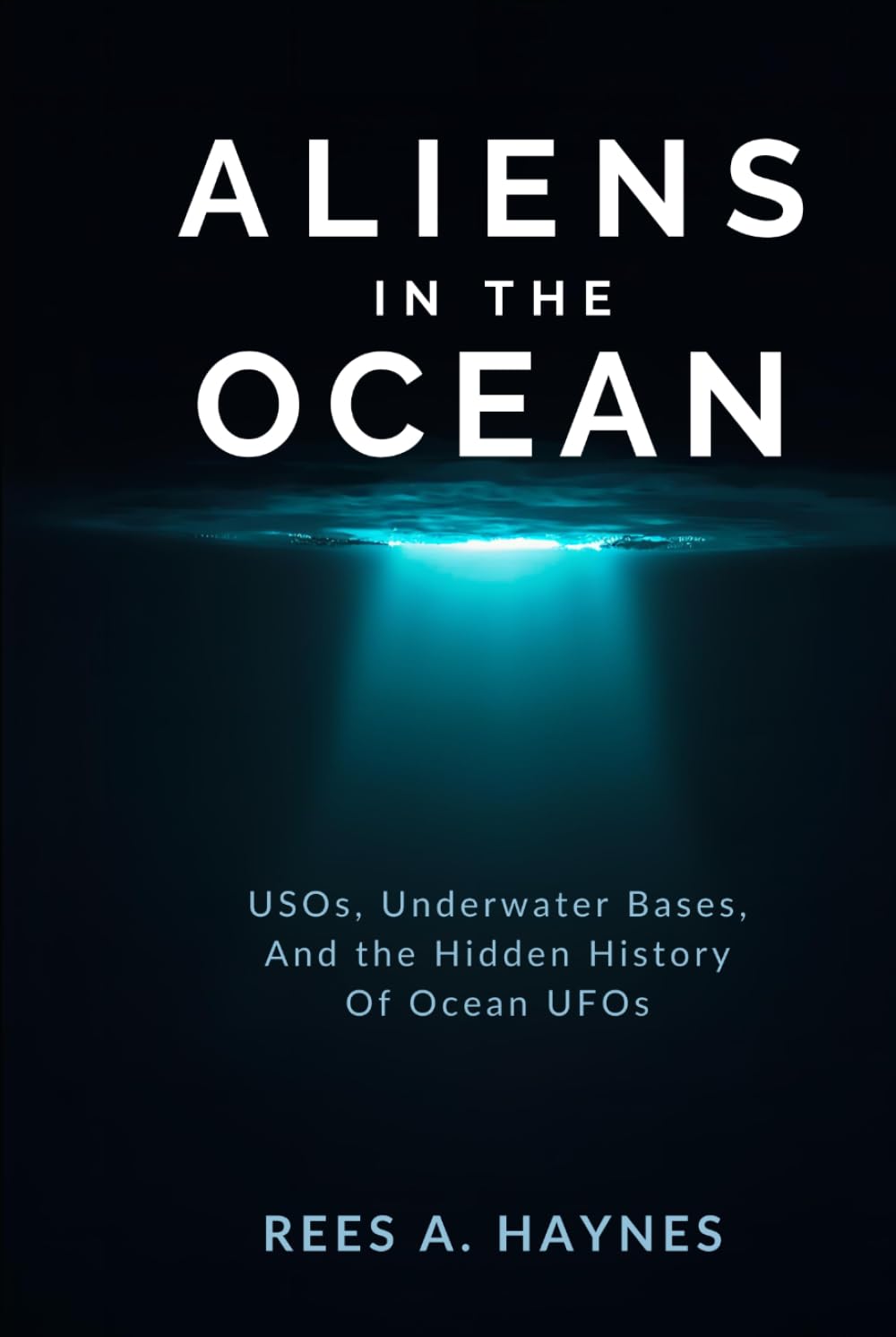 Aliens In The Ocean: A History Beneath the Waves - USOs, Underwater Bases, and the Hidden History of Ocean UFOs (Unidentified Anomalous Phenomena Series)