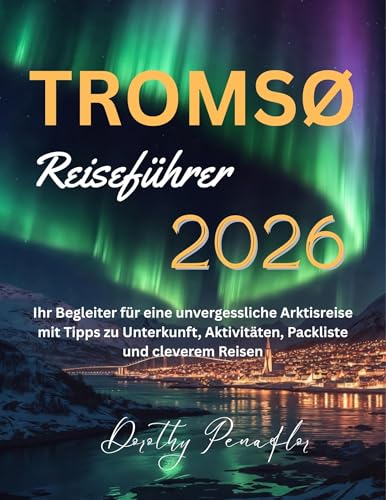TROMSØ REISEFÜHRER: Ihr Begleiter für eine unvergessliche Arktisreise mit Tipps zu Unterkunft, Aktivitäten, Packliste und cleverem Reisen