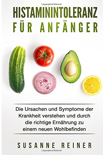 Histaminintoleranz für Anfänger: Die Ursachen und Symptome der Krankheit verstehen und durch die r Histaminintoleranz für Anfänger: Die Ursachen und Symptome der Krankheit verstehen und durch die r