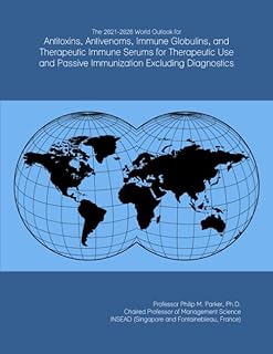 The 2021-2026 World Outlook for Antitoxins, Antivenoms, Immune Globulins, and Therapeutic Immune Serums for Therapeutic Use and Passive Immunization Excluding Diagnostics