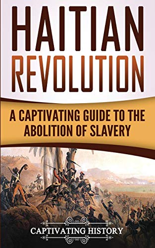 Haitian Revolution: A Captivating Guide To The Abolition Of Slavery (History Of Slavery)