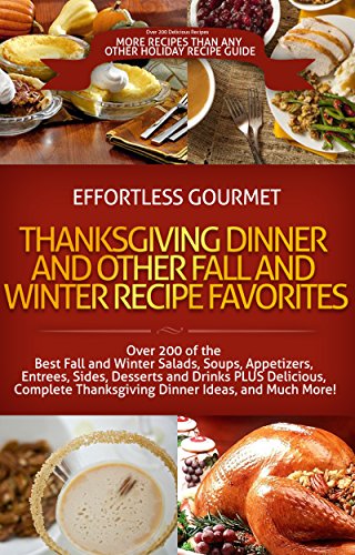 OVER 200 Effortless Gourmet Thanksgiving Dinner, Winter and Fall Recipes