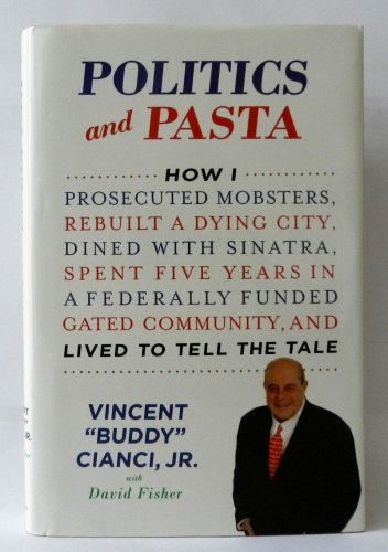 Politics and Pasta: How I Prosecuted Mobsters, Rebuilt a Dying City, Dined with Sinatra, Spent Five Years in a Federally Funded Gated Community, and Lived to Tell the Tale