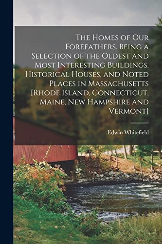 The Homes of our Forefathers. Being a Selection of the Oldest and Most Interesting Buildings, Historical Houses, and Noted Places in Massachusetts ... Maine, New Hampshire and Vermont]