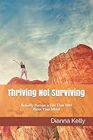 Thriving Not Surviving: Bravely Pursue a Life That Will Blow Your Mind! 1980850364 Book Cover
