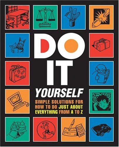 Do It Yourself!: Simple Solutions for How to Do Just About Everything from A-Z