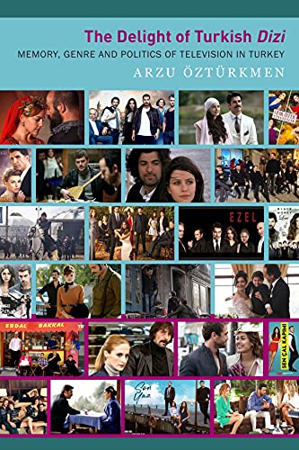 The Delight Of Turkish Dizi : Memory, Genre And Politics Of Television In Turkey