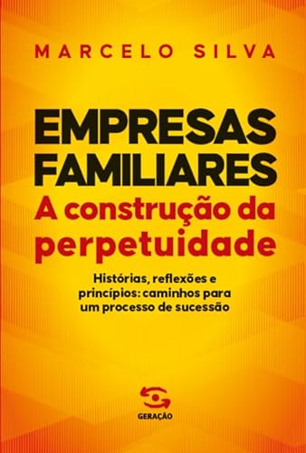 Empresas familiares – A construção da perpetuidade: Histórias, reflexões e princípios: caminhos para um processo de sucessão