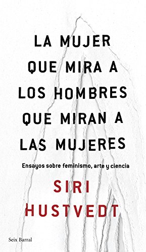 La mujer que mira a los hombres que miran a las mujeres: Ensayos sobre feminismo, arte y ciencia ...