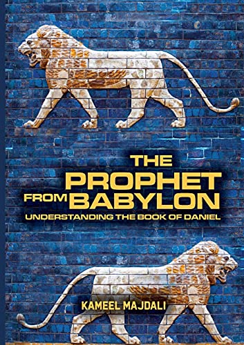 The Prophet From Babylon: Understanding The Book Of Daniel