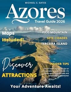 AZORES TRAVEL GUIDE 2026: Unlock the Magic of the Azores – Discover Hidden Valleys, Volcanic Wonders, Dramatic Landscapes, Authentic Local Culture, and Adventure-Packed Itineraries for Every Explorer.