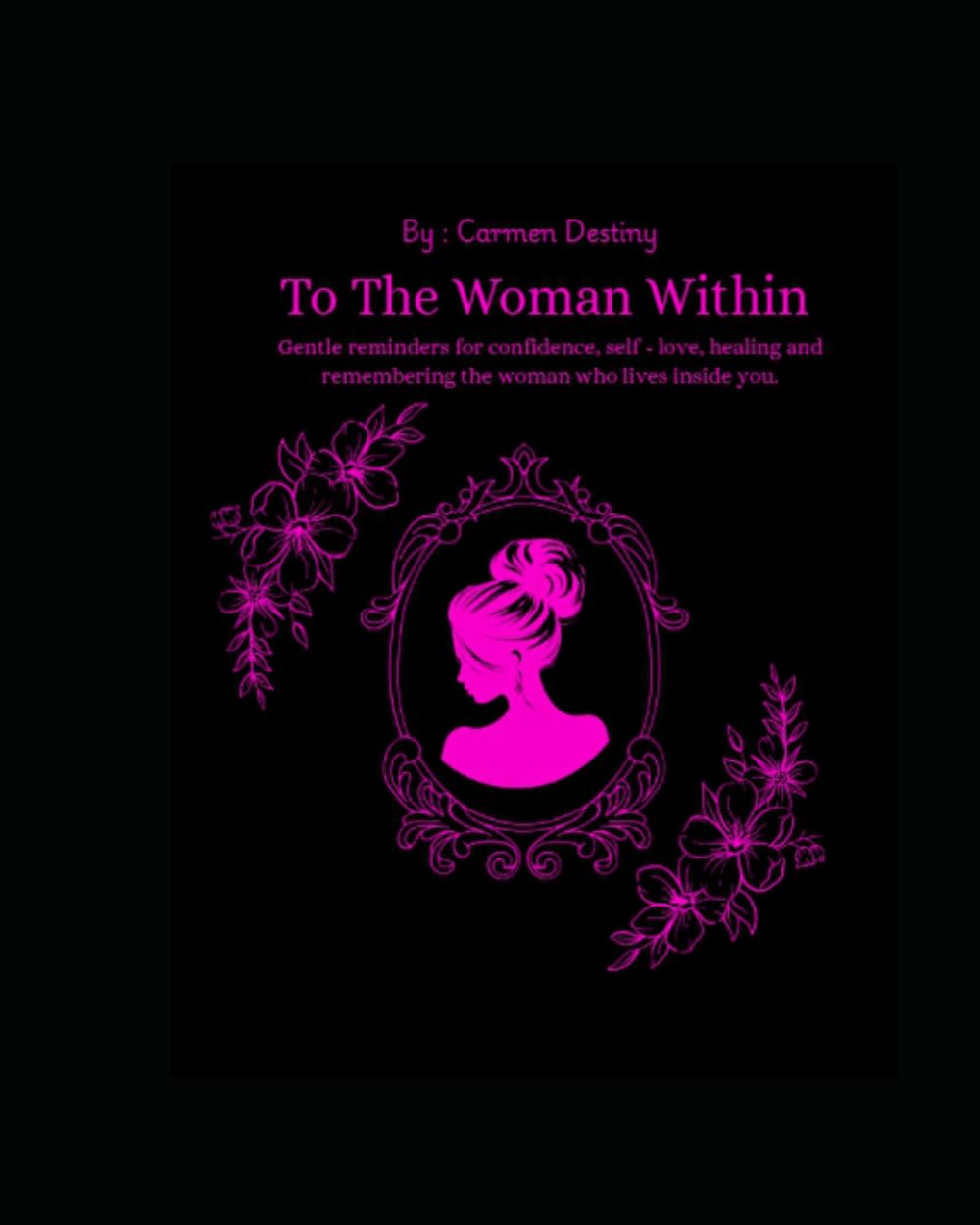 The Woman Within: Gentle reminders for confidence, self - love, healing and remembering the woman who lives within.