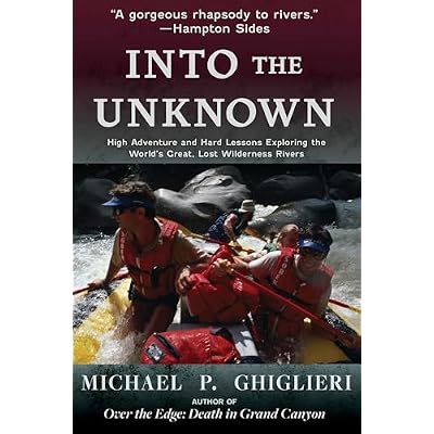 Into the Unknown: High Adventure and Hard Lessons Exploring the World's Great, Lost Wilderness Rivers