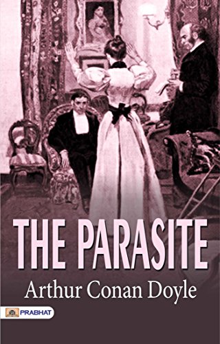 The Parasite: Arthur Conan Doyle's Best Classic Horror Thrillers - Arthur Conan Doyle's Gripping Tale: Experiencing The Parasite (Best Classic Horror Novels of All Time)