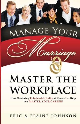 Manage Your Marriage Master the Workplace: How Mastering Relationship Skills at Home Can Help