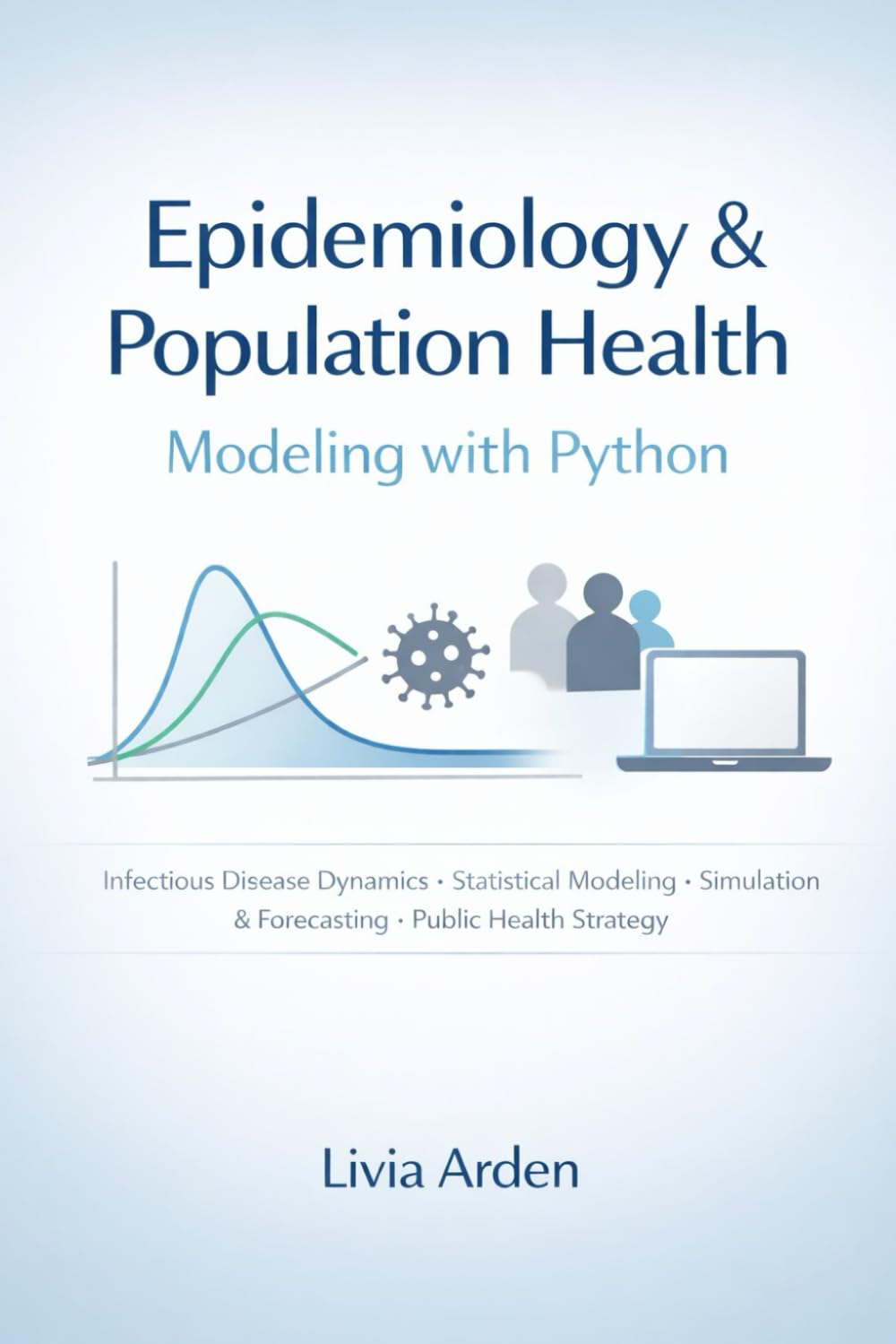 Epidemiology & Population Health Modeling with Python: Infectious Disease Dynamics, Statistical Modeling, Simulation, and Public Health Decision Support (Python for Health Science and Bioinformatics)