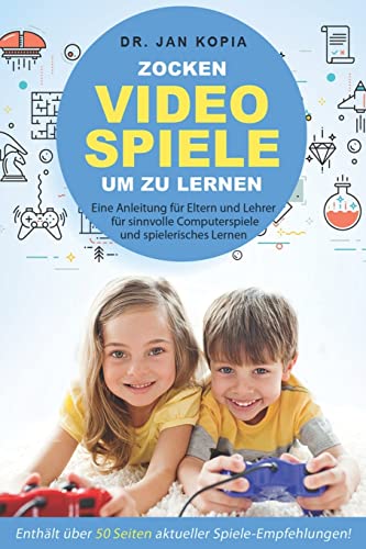 Videospiele zocken um zu lernen: Eine Anleitung für Eltern und Lehrer für sinnvolle Computerspiele und spielerisches Lernen (German Edition)