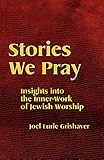 Stories We Pray: Insights into the Inner-Work of Jewish Worship