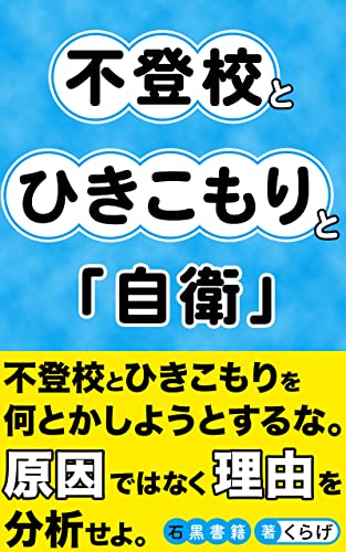 不登校とひきこもりと「自衛」: ~行動には「理由」がある:考え方と対処法~ (石黒書籍)