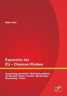 Expansion der EU - Chancen / Risiken: Auswertung potentieller Beitrittskandidaten am Beispiel Island, Kroatien, Montenegro, Mazedonien, Türkei (German Edition)