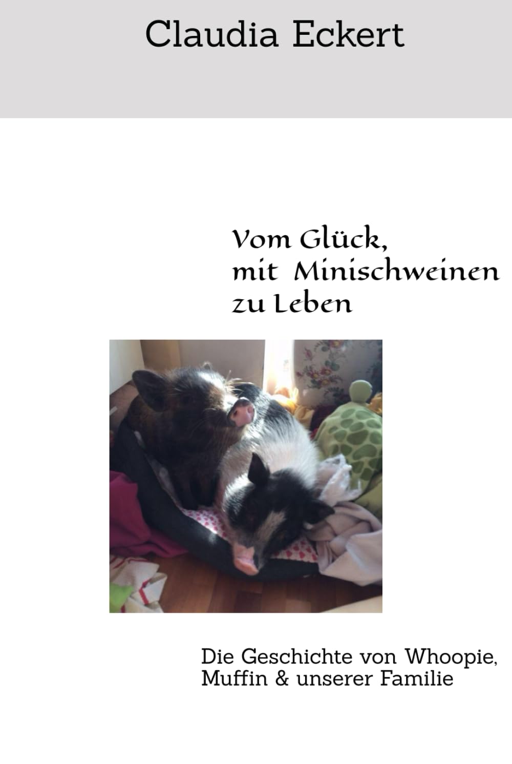 Vom Glück, mit Minischweinen zu Leben: Die Geschichte von Whoopie, Muffin & unserer Familie