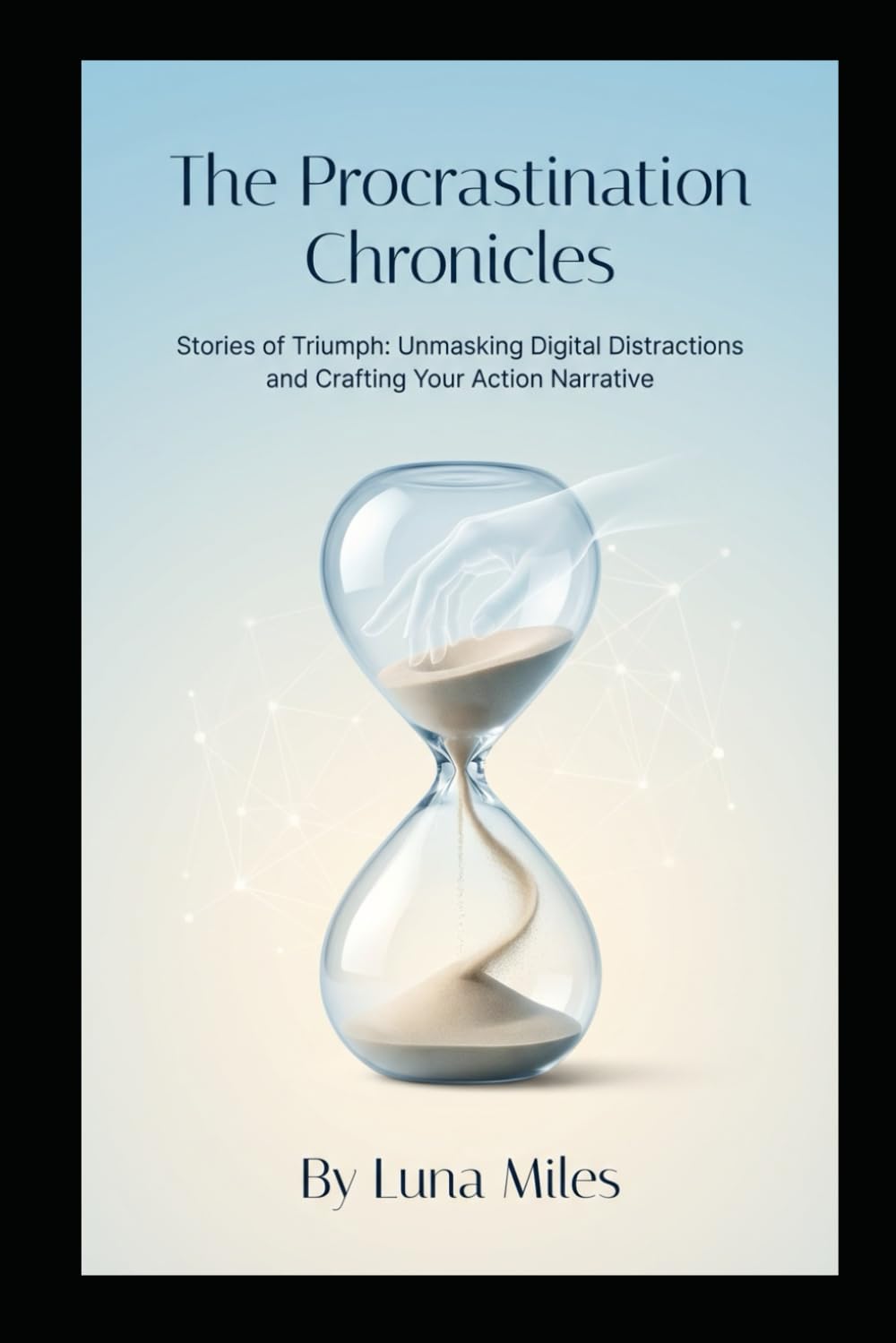 The Procrastination Chronicles: Stories of Triumph: Unmasking Digital Distractions and Crafting Your Action Narrative