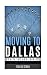 Moving to Dallas: A Guide for Non-Tourists (Guides for Non-Tourists) (Volume 4)