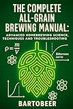 The Complete All-Grain Brewing Manual: Advanced Homebrewing Science, Techniques and Troubleshooting Guide