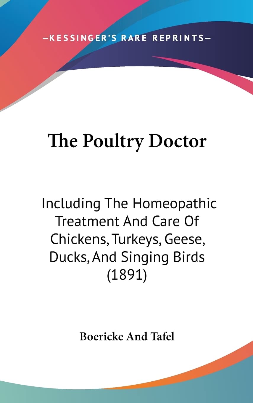 The Poultry Doctor: Including The Homeopathic Treatment And Care Of Chickens, Turkeys, Geese, Ducks, And Singing Birds (1891)
