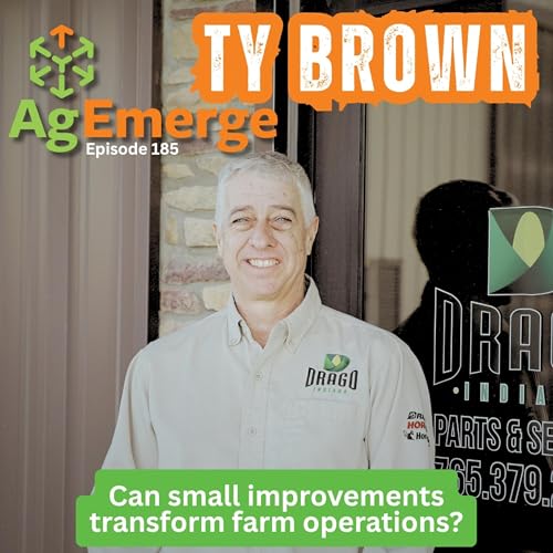 AgEmerge Podcast 185 with Ty Brown | Incremental Improvements Transform Farm Operations