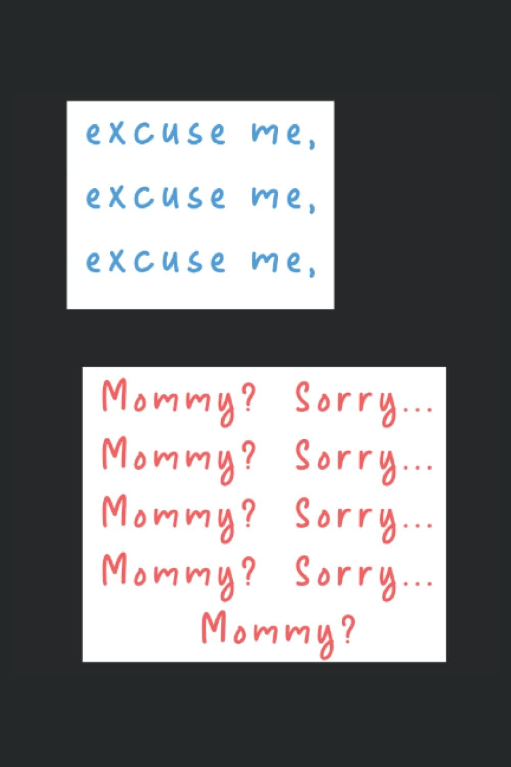 excuse me, excuse me, excuse me, Mommy? Sorry... Mommy? Sorry... Mommy? Sorry... Mommy? Sorry... Mommy?: 6*9 Journal for writing down daily habits, diary, notebook - 120 pages.