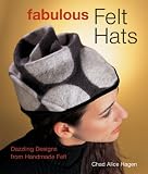  Fabulous Felt Hats: Dazzling Designs from Handmade Felt
