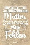 Ich bin eine Alleinerziehende Mutter ich habe die Eier die dem Vater fehlen - Notizbuch: Für Alleinerziehende Mütter, Single Mamis | Notizbuch ... Geschenk Mütter & Mamas die Single Notebook