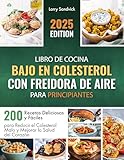 Libro de Cocina Bajo en Colesterol con Freidora de Aire para Principiantes: 200 Recetas Deliciosas y Fáciles para Reducir el Colesterol Malo y Mejorar la Salud del Corazón