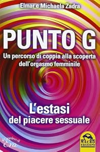Punto G. Un percorso di coppia alla scoperta dell'orgasmo femminile. L'estasi del piacere sessuale by Michaela Zadra Elmar Zadra (2014-01-01)