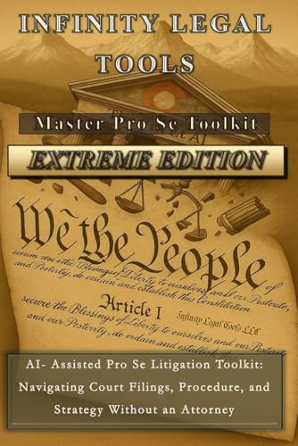 Infinity Legal Tools Master Pro Se Toolkit - EXTREME EDITION: AI-Assisted Pro Se Litigation Toolkit: Navagating Court Filings, Proceedure, and Strategy Without An Attorney