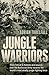 Jungle Warriors: From Tobruk to Kokoda and Beyond, How the Australian Army Became the World's Most Deadly Jungle Fighting Force