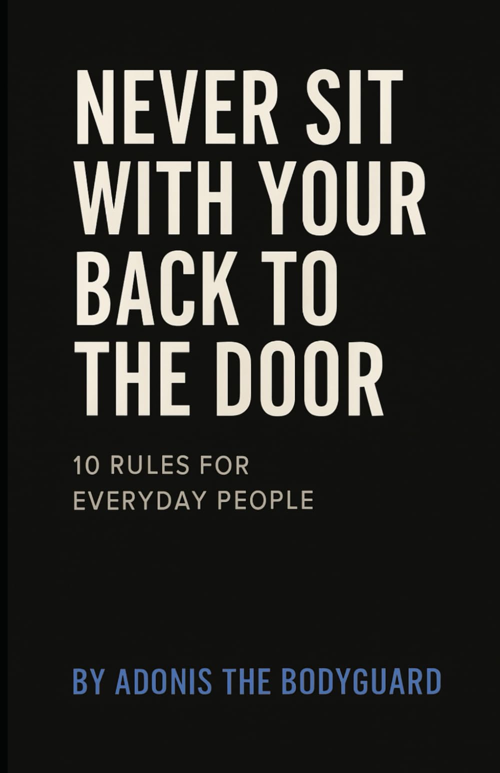 Never Sit With Your Back to the Door 10 rules for everyday people: "Essential Safety and Awareness Tips for Everyday Life"