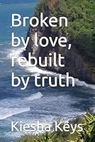 Broken by love, rebuilt by truth B0F5NKD3R3 Book Cover